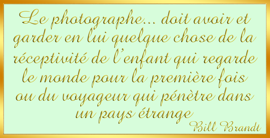Le photographe doit avoir et 
garder en lui quelque chose de la r�ceptivit� de l'enfant qui regarde le monde pour la premi�re fois...