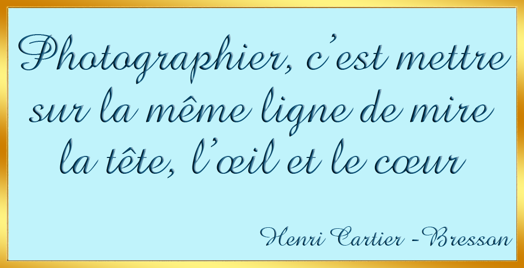 Photographier, c'est mettre sur 
la m�me ligne de mire la t�te, l'oeil et le coeur